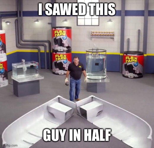 I sawed this boat in half | I SAWED THIS GUY IN HALF | image tagged in i sawed this boat in half | made w/ Imgflip meme maker