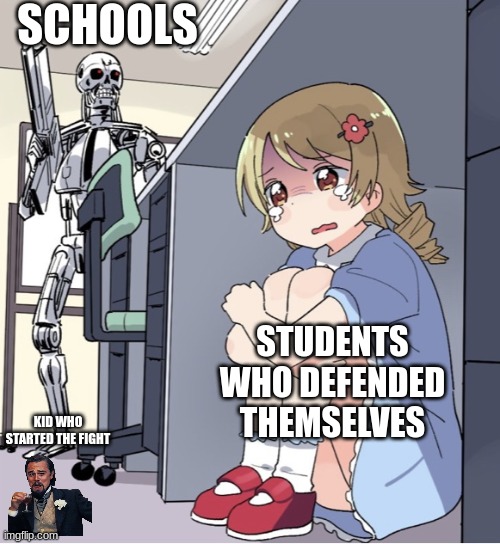 come on schools | SCHOOLS; STUDENTS WHO DEFENDED THEMSELVES; KID WHO STARTED THE FIGHT | image tagged in anime girl hiding from terminator | made w/ Imgflip meme maker