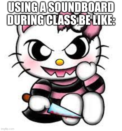 i did this before >w< | USING A SOUNDBOARD DURING CLASS BE LIKE: | image tagged in hello kitty,funny,memes,school,middle school | made w/ Imgflip meme maker