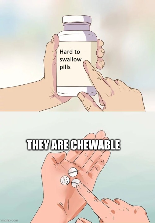 but they chewable | THEY ARE CHEWABLE | image tagged in memes,hard to swallow pills | made w/ Imgflip meme maker