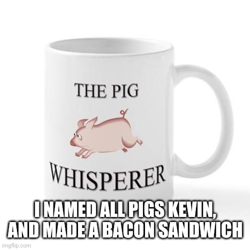 The pigs said add the lettuce, tomato,and mayo. | I NAMED ALL PIGS KEVIN, AND MADE A BACON SANDWICH | image tagged in story time,y | made w/ Imgflip meme maker