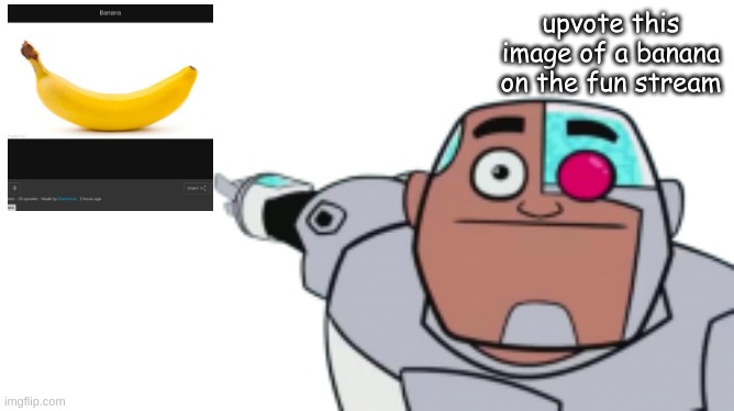 https://imgflip.com/i/777hmx | upvote this image of a banana on the fun stream | made w/ Imgflip meme maker