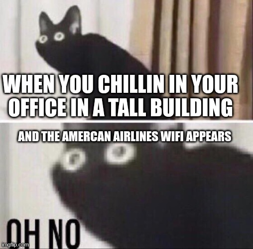 No towers? | WHEN YOU CHILLIN IN YOUR OFFICE IN A TALL BUILDING; AND THE AMERCAN AIRLINES WIFI APPEARS | image tagged in oh no cat,911,funny,top,oh no,fun | made w/ Imgflip meme maker
