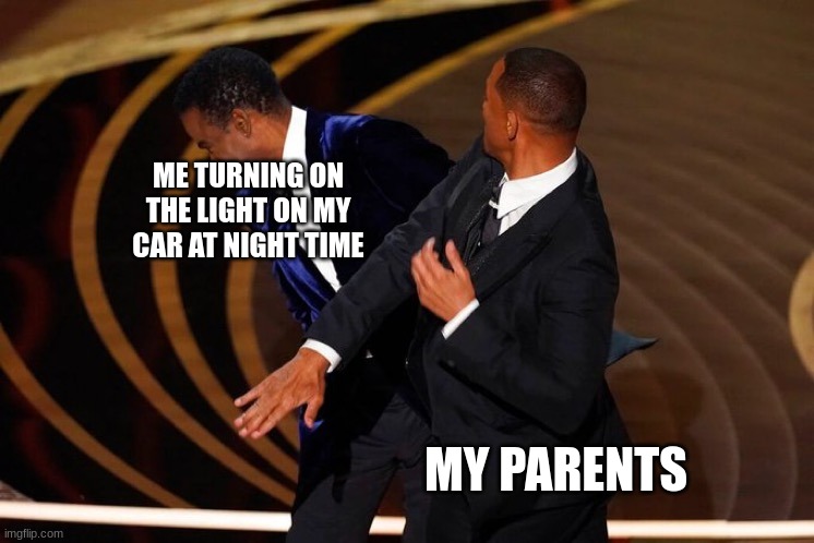 its not like its gonna break down the car | ME TURNING ON THE LIGHT IN MY CAR AT NIGHT TIME; MY PARENTS | image tagged in will smith slap | made w/ Imgflip meme maker