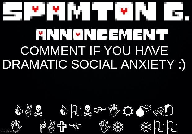 Spamton announcement temp | CAN CONFIRM. I HAVE IT TOO; COMMENT IF YOU HAVE DRAMATIC SOCIAL ANXIETY :) | image tagged in spamton announcement temp | made w/ Imgflip meme maker