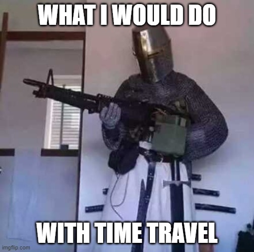 Crusader knight with M60 Machine Gun | WHAT I WOULD DO; WITH TIME TRAVEL | image tagged in crusader knight with m60 machine gun | made w/ Imgflip meme maker