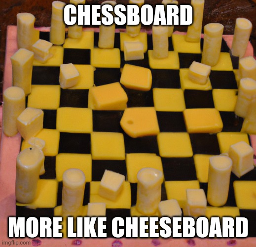 CHESSBOARD MORE LIKE CHEESEBOARD | made w/ Imgflip meme maker