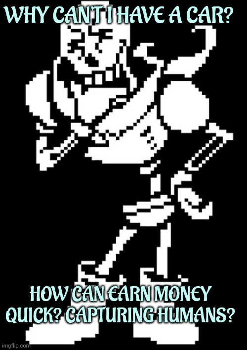 Papyrus Thinking | WHY CAN'T I HAVE A CAR? HOW CAN EARN MONEY QUICK? CAPTURING HUMANS? | image tagged in papyrus thinking | made w/ Imgflip meme maker