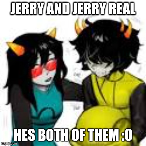 So him | JERRY AND JERRY REAL; HES BOTH OF THEM :0 | image tagged in homestuck | made w/ Imgflip meme maker