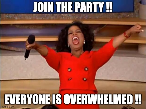 Fun times | JOIN THE PARTY !! EVERYONE IS OVERWHELMED !! | image tagged in memes,oprah you get a | made w/ Imgflip meme maker