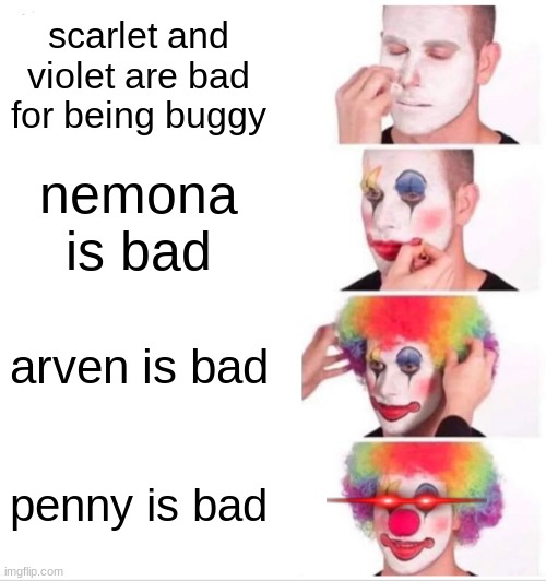 People who say this are evil | scarlet and violet are bad for being buggy; nemona is bad; arven is bad; penny is bad | image tagged in memes,clown applying makeup | made w/ Imgflip meme maker