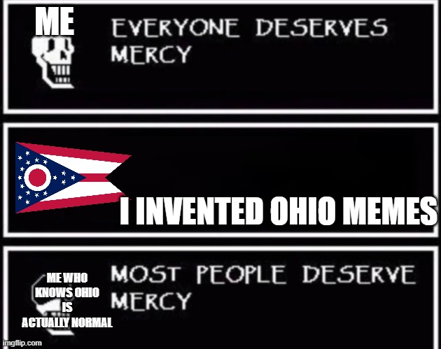 i googled it and ya cant stop meh >:) | ME; I INVENTED OHIO MEMES; ME WHO KNOWS OHIO IS ACTUALLY NORMAL | image tagged in everyone deserves mercy | made w/ Imgflip meme maker