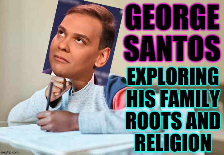 Roots by George Santos | GEORGE
SANTOS; EXPLORING
HIS FAMILY
ROOTS AND
RELIGION | image tagged in george santos,memes,roots | made w/ Imgflip meme maker