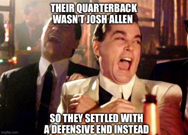 Wise guys laughing | THEIR QUARTERBACK WASN’T JOSH ALLEN; SO THEY SETTLED WITH A DEFENSIVE END INSTEAD | image tagged in wise guys laughing | made w/ Imgflip meme maker