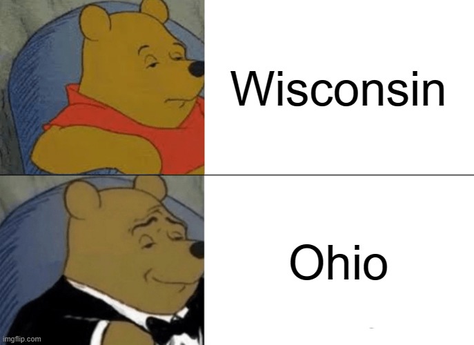 Tuxedo Winnie The Pooh Meme | Wisconsin; Ohio | image tagged in memes,tuxedo winnie the pooh | made w/ Imgflip meme maker