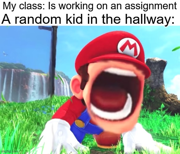 Mario screaming | A random kid in the hallway:; My class: Is working on an assignment | image tagged in mario screaming,school,funny,memes | made w/ Imgflip meme maker