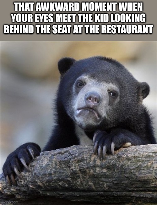 "gives me chills" | THAT AWKWARD MOMENT WHEN YOUR EYES MEET THE KID LOOKING BEHIND THE SEAT AT THE RESTAURANT | image tagged in memes,confession bear | made w/ Imgflip meme maker