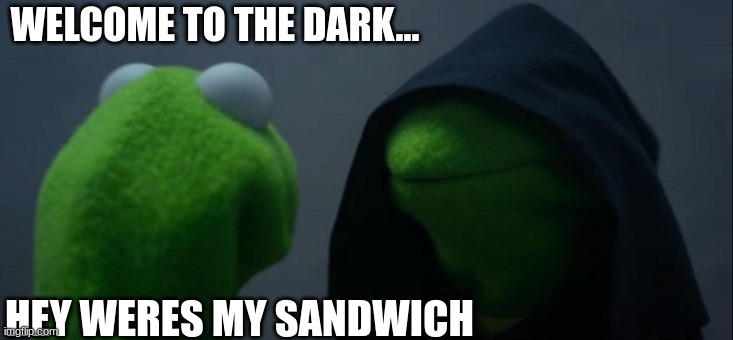 WELCOME TO THE DARK... HEY WERES MY SANDWICH | image tagged in memes,evil kermit | made w/ Imgflip meme maker