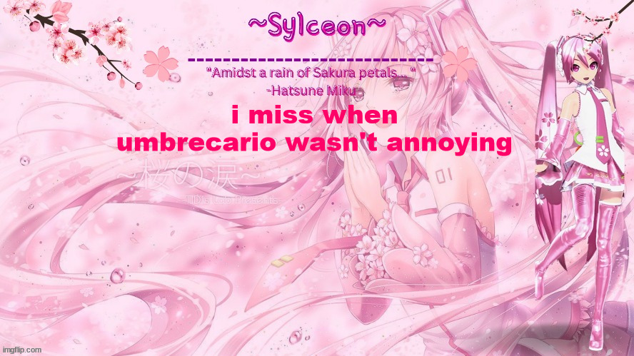 sylc's sakura temp (thx drm) | i miss when umbrecario wasn't annoying | image tagged in sylc's sakura temp thx drm | made w/ Imgflip meme maker