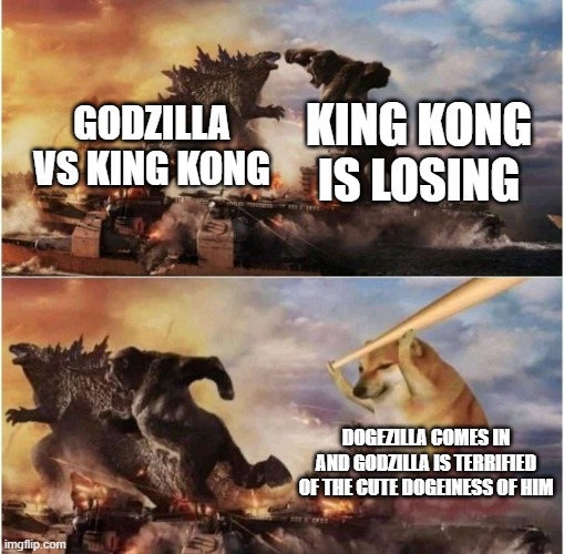 Dogezilla | KING KONG IS LOSING; GODZILLA VS KING KONG; DOGEZILLA COMES IN AND GODZILLA IS TERRIFIED OF THE CUTE DOGEINESS OF HIM | image tagged in kong godzilla doge | made w/ Imgflip meme maker