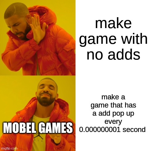 am i right? | make game with no adds; make a game that has a add pop up every 0.000000001 second; MOBEL GAMES | image tagged in memes,drake hotline bling | made w/ Imgflip meme maker