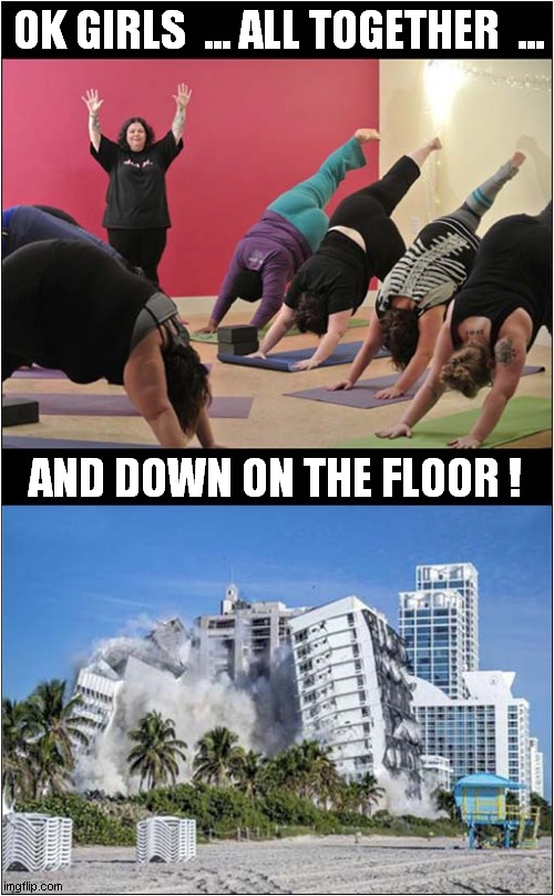 The Last Overweight Watchers Yoga Class ! | OK GIRLS  ... ALL TOGETHER  ... AND DOWN ON THE FLOOR ! | image tagged in overweight,yoga,building,collapse,dark humour | made w/ Imgflip meme maker