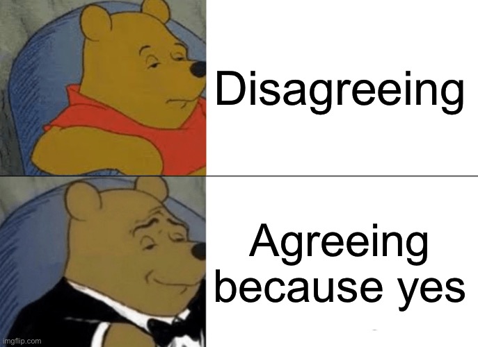 Tuxedo Winnie The Pooh Meme | Disagreeing Agreeing because yes | image tagged in memes,tuxedo winnie the pooh | made w/ Imgflip meme maker