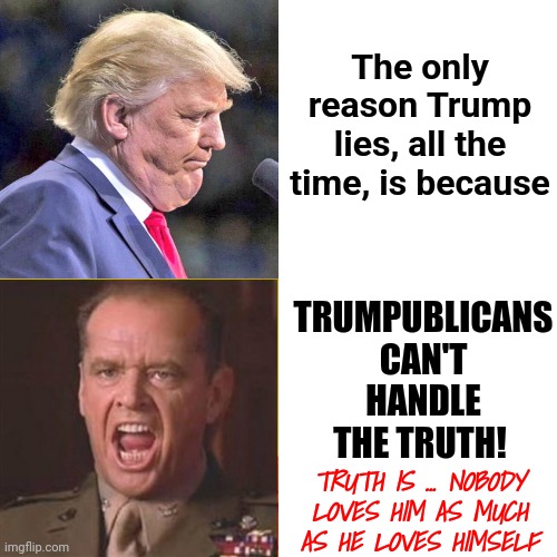 I Hate When That Happens | TRUMPUBLICANS CAN'T HANDLE THE TRUTH! The only reason Trump lies, all the time, is because; TRUTH IS ... NOBODY LOVES HIM AS MUCH AS HE LOVES HIMSELF | image tagged in memes,drake hotline bling,you can't handle the truth,trumpublicans,republicans,lock him up | made w/ Imgflip meme maker