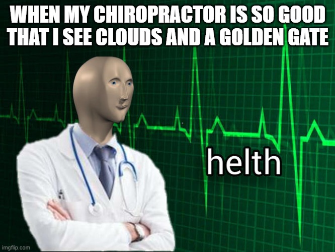 My friend made this | WHEN MY CHIROPRACTOR IS SO GOOD THAT I SEE CLOUDS AND A GOLDEN GATE | image tagged in helth,doctor | made w/ Imgflip meme maker