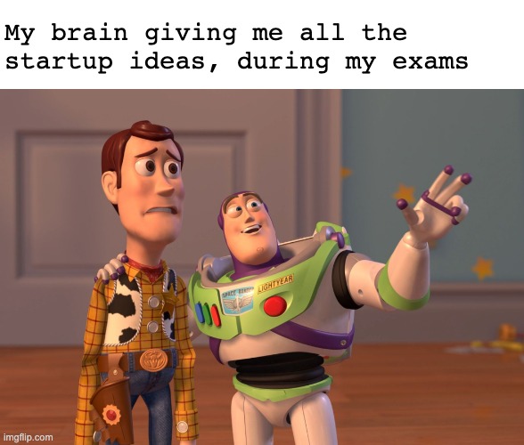 Sad but true | My brain giving me all the startup ideas, during my exams | image tagged in memes,x x everywhere | made w/ Imgflip meme maker