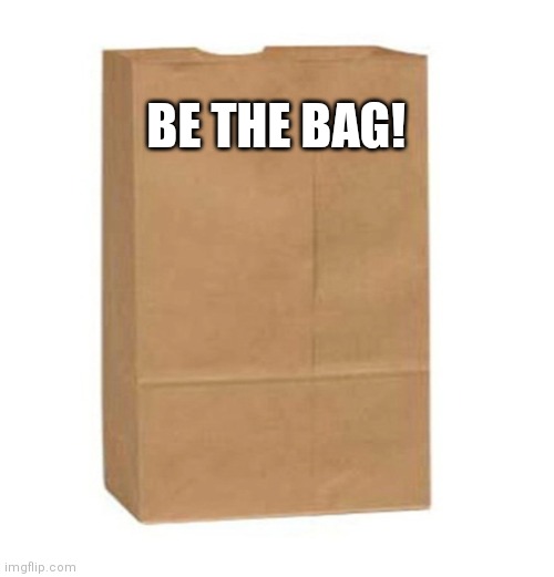 BE THE BAG! | made w/ Imgflip meme maker