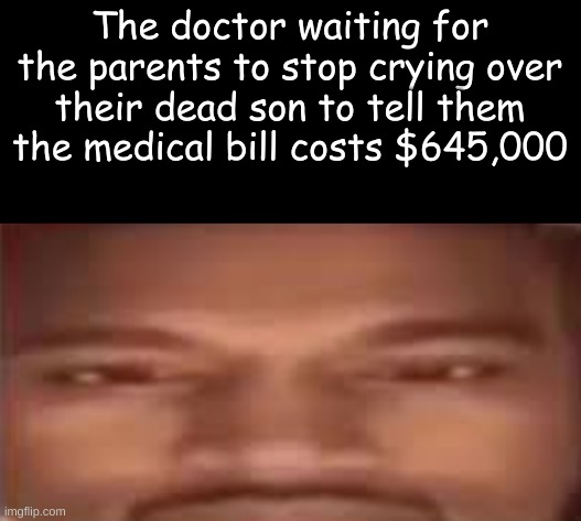 The doctor waiting for the parents to stop crying over their dead son to tell them the medical bill costs $645,000 | made w/ Imgflip meme maker