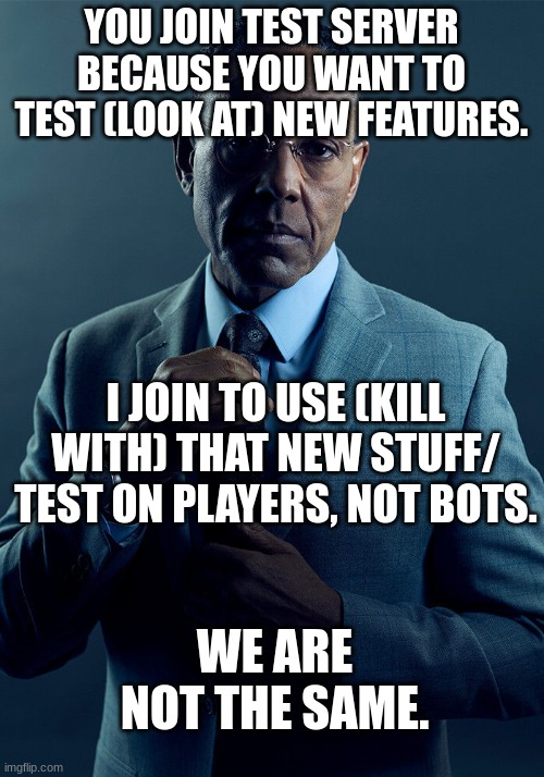 Gus Fring we are not the same | YOU JOIN TEST SERVER BECAUSE YOU WANT TO TEST (LOOK AT) NEW FEATURES. I JOIN TO USE (KILL WITH) THAT NEW STUFF/ TEST ON PLAYERS, NOT BOTS. WE ARE NOT THE SAME. | image tagged in gus fring we are not the same | made w/ Imgflip meme maker