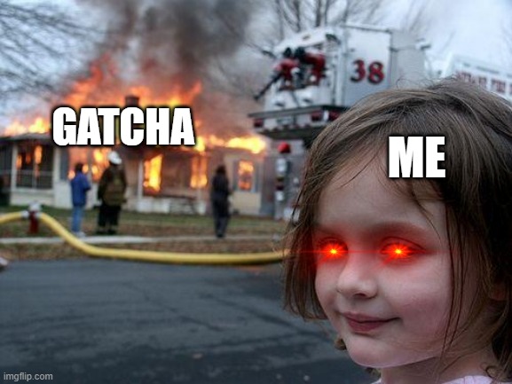 Disaster Girl | ME; GATCHA | image tagged in memes,disaster girl | made w/ Imgflip meme maker