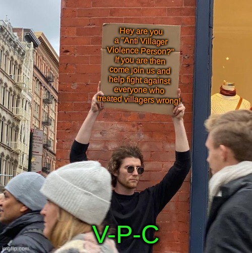 Villager Protection Company has been made to hold a group of villager protectors to fend off the pro players that mistreats vill | Hey are you a "Anti Villager Violence Person?" If you are then come join us and help fight against everyone who treated villagers wrong! V-P-C | image tagged in memes,guy holding cardboard sign | made w/ Imgflip meme maker