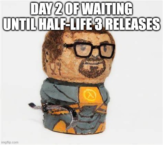 gordo freenam | DAY 2 OF WAITING UNTIL HALF-LIFE 3 RELEASES | made w/ Imgflip meme maker