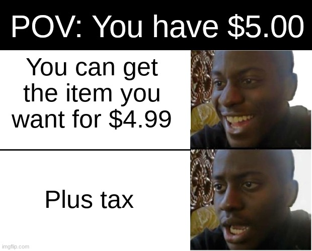 has this happened to you too? | POV: You have $5.00; You can get the item you want for $4.99; Plus tax | image tagged in disappointed black guy,funny,memes,fun,pain,why | made w/ Imgflip meme maker