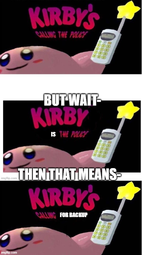 Kirby's Calling For Backup | IS; THEN THAT MEANS-; FOR BACKUP | image tagged in kirby's calling the police | made w/ Imgflip meme maker