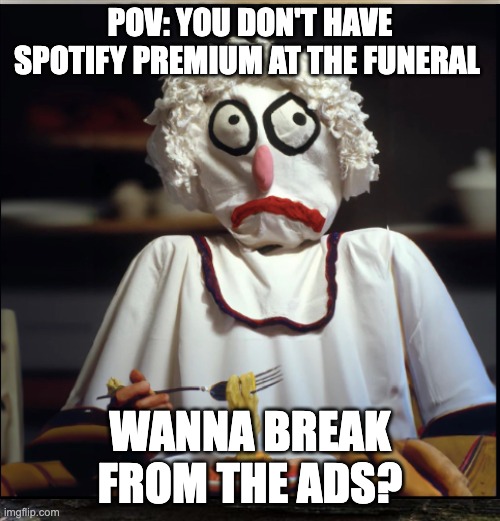 Wanna break from the ads? | POV: YOU DON'T HAVE SPOTIFY PREMIUM AT THE FUNERAL; WANNA BREAK FROM THE ADS? | image tagged in spotify | made w/ Imgflip meme maker