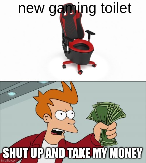 new gaming toilet; SHUT UP AND TAKE MY MONEY | image tagged in memes,shut up and take my money fry | made w/ Imgflip meme maker