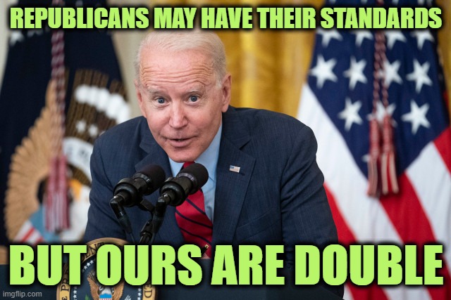 In More Ways than One | REPUBLICANS MAY HAVE THEIR STANDARDS; BUT OURS ARE DOUBLE | image tagged in biden whisper | made w/ Imgflip meme maker