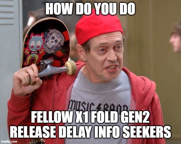 Steve Buscemi Fellow Kids | HOW DO YOU DO; FELLOW X1 FOLD GEN2 RELEASE DELAY INFO SEEKERS | image tagged in steve buscemi fellow kids | made w/ Imgflip meme maker