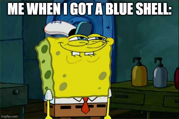 Don't You Squidward |  ME WHEN I GOT A BLUE SHELL: | image tagged in memes,don't you squidward,mario kart,blue shell | made w/ Imgflip meme maker