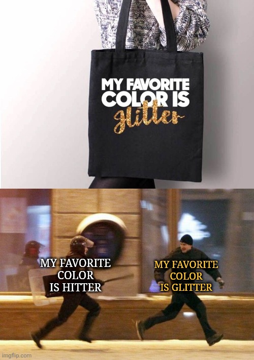 Hitter, Glitter | MY FAVORITE COLOR IS HITTER; MY FAVORITE COLOR IS GLITTER | image tagged in police chasing guy,hitter,glitter,you had one job,memes,color | made w/ Imgflip meme maker