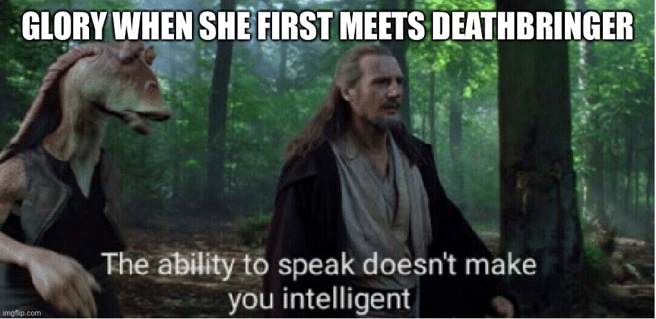 #Glorybringer | GLORY WHEN SHE FIRST MEETS DEATHBRINGER | image tagged in star wars prequel qui-gon ability to speak | made w/ Imgflip meme maker