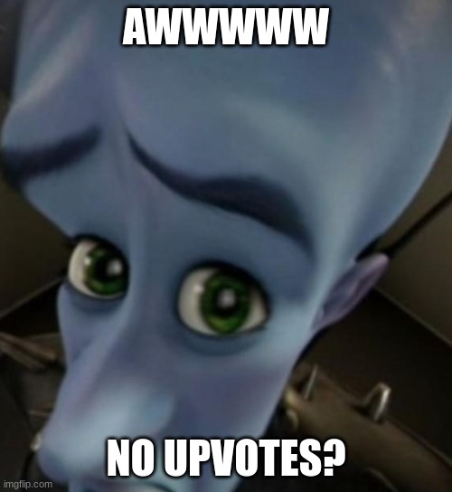 Imagine | AWWWWW; NO UPVOTES? | image tagged in megamind no bitches | made w/ Imgflip meme maker