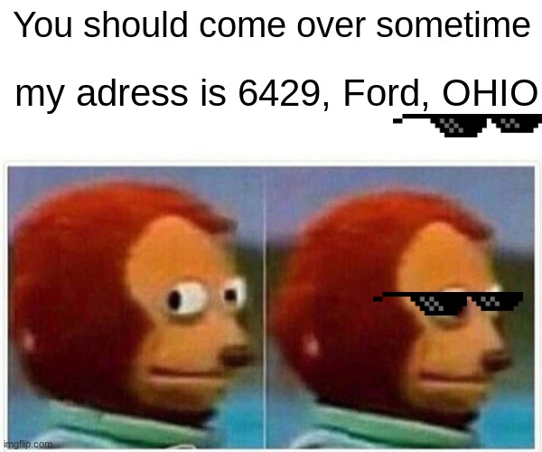When they live in OHIO BRUH LOL #ohiofunnies | You should come over sometime; my adress is 6429, Ford, OHIO | image tagged in memes,monkey puppet | made w/ Imgflip meme maker