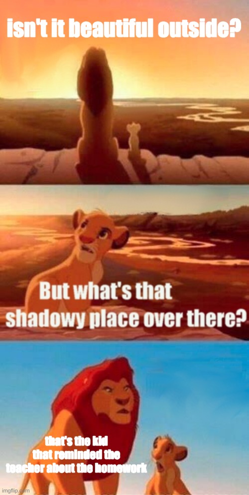 Simba Shadowy Place | isn't it beautiful outside? that's the kid that reminded the teacher about the homework | image tagged in memes,simba shadowy place | made w/ Imgflip meme maker