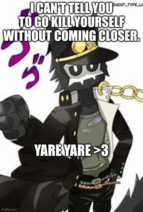 puro anime | I CAN'T TELL YOU TO GO KILL YOURSELF WITHOUT COMING CLOSER. YARE YARE >3 | image tagged in puro anime | made w/ Imgflip meme maker