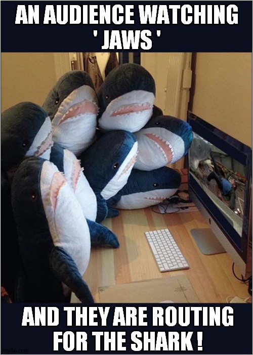 Come On Sharkey ! | AN AUDIENCE WATCHING
' JAWS '; AND THEY ARE ROUTING
FOR THE SHARK ! | image tagged in shark,audience,jaws | made w/ Imgflip meme maker